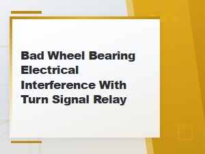 Bad Wheel Bearing Causing Electrical Interference with Turn Signal Relay