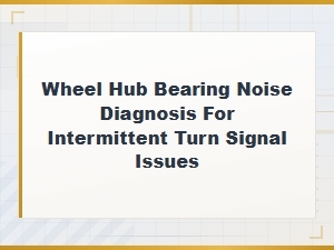 Diagnosing Wheel Hub Bearing Noise for Intermittent Turn Signals